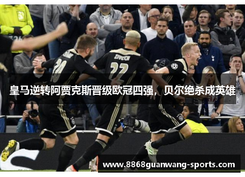 皇马逆转阿贾克斯晋级欧冠四强，贝尔绝杀成英雄