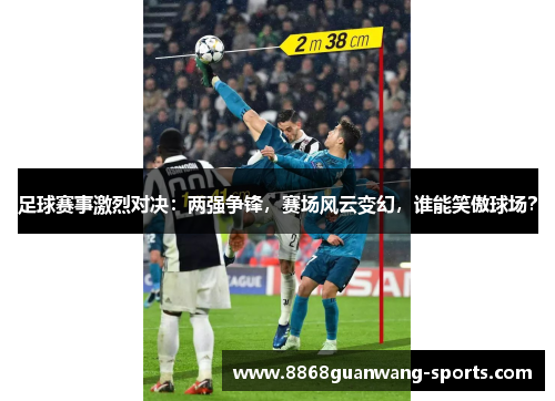 足球赛事激烈对决：两强争锋，赛场风云变幻，谁能笑傲球场？
