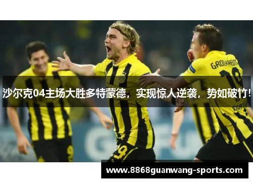 沙尔克04主场大胜多特蒙德，实现惊人逆袭，势如破竹！