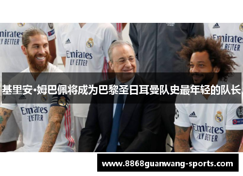 基里安·姆巴佩将成为巴黎圣日耳曼队史最年轻的队长