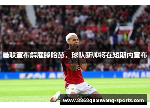 曼联宣布解雇滕哈赫，球队新帅将在短期内宣布