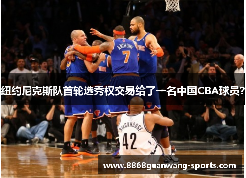 纽约尼克斯队首轮选秀权交易给了一名中国CBA球员？