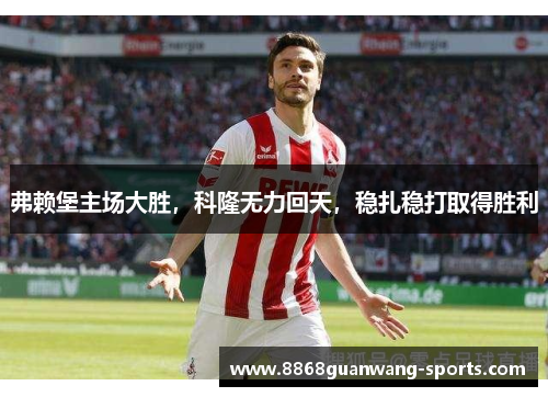 弗赖堡主场大胜，科隆无力回天，稳扎稳打取得胜利