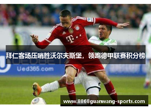 拜仁客场压哨胜沃尔夫斯堡，领跑德甲联赛积分榜