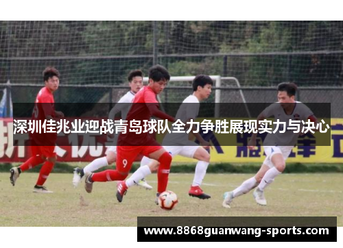 深圳佳兆业迎战青岛球队全力争胜展现实力与决心