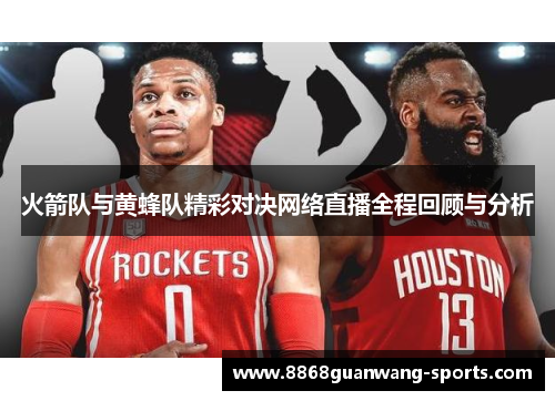 火箭队与黄蜂队精彩对决网络直播全程回顾与分析