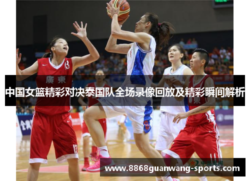 中国女篮精彩对决泰国队全场录像回放及精彩瞬间解析
