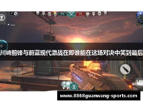 川崎前锋与蔚蓝现代激战在即谁能在这场对决中笑到最后