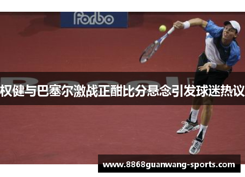权健与巴塞尔激战正酣比分悬念引发球迷热议